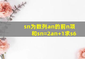 sn为数列an的前n项和sn=2an+1求s6