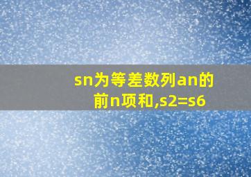 sn为等差数列an的前n项和,s2=s6