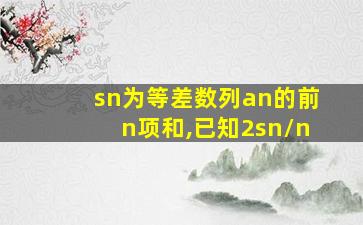 sn为等差数列an的前n项和,已知2sn/n