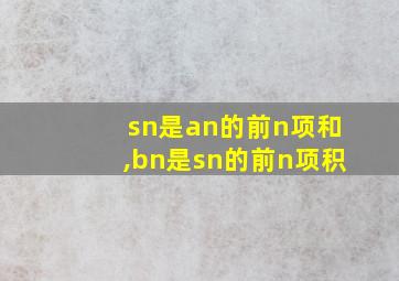 sn是an的前n项和,bn是sn的前n项积