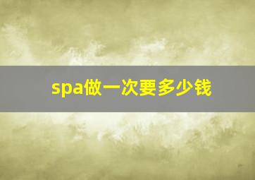 spa做一次要多少钱