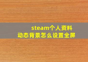 steam个人资料动态背景怎么设置全屏