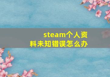 steam个人资料未知错误怎么办