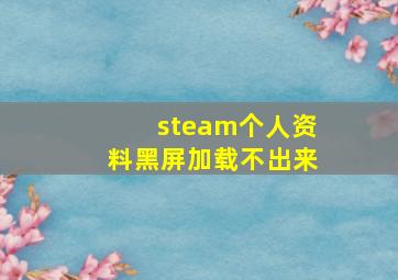 steam个人资料黑屏加载不出来