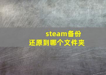 steam备份还原到哪个文件夹