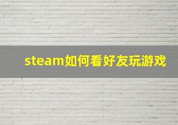 steam如何看好友玩游戏