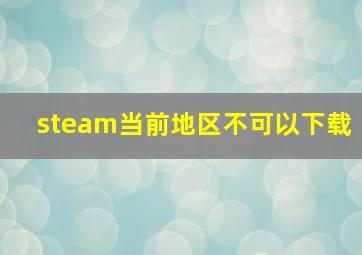 steam当前地区不可以下载