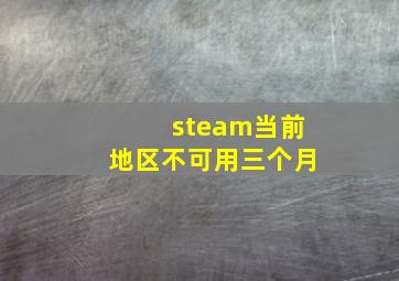 steam当前地区不可用三个月