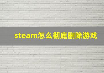 steam怎么彻底删除游戏