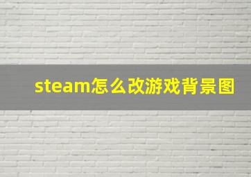 steam怎么改游戏背景图