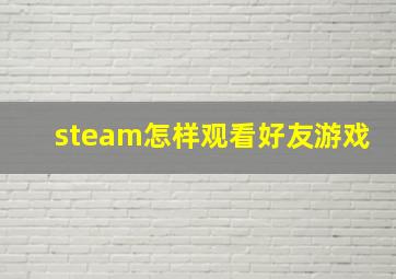 steam怎样观看好友游戏