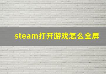 steam打开游戏怎么全屏