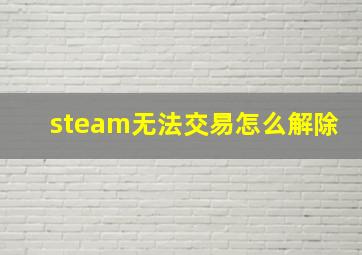 steam无法交易怎么解除