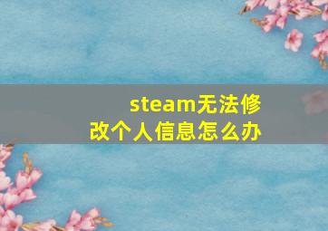 steam无法修改个人信息怎么办