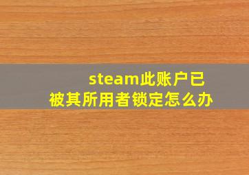 steam此账户已被其所用者锁定怎么办