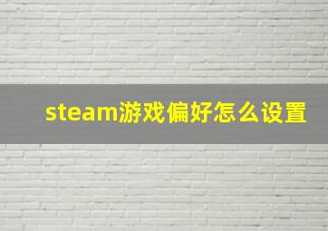 steam游戏偏好怎么设置