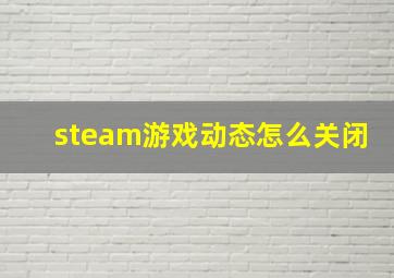 steam游戏动态怎么关闭