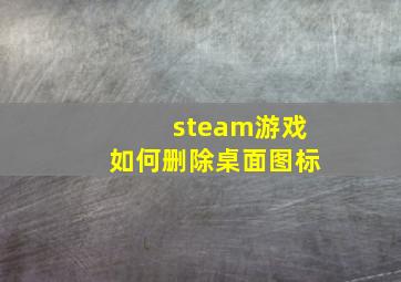 steam游戏如何删除桌面图标