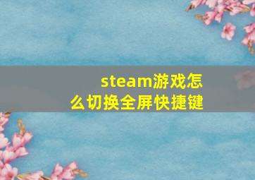 steam游戏怎么切换全屏快捷键