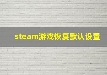 steam游戏恢复默认设置