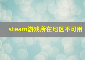 steam游戏所在地区不可用