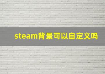 steam背景可以自定义吗