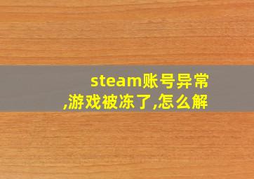 steam账号异常,游戏被冻了,怎么解