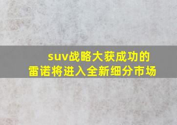 suv战略大获成功的雷诺将进入全新细分市场