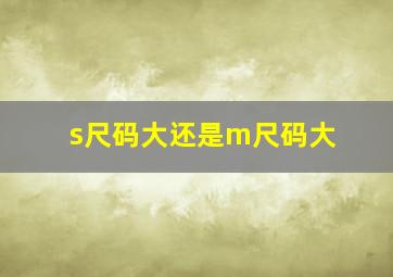 s尺码大还是m尺码大