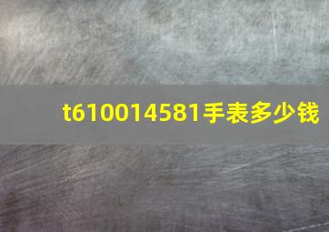 t610014581手表多少钱