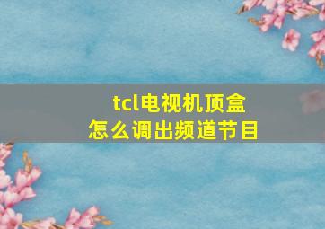 tcl电视机顶盒怎么调出频道节目