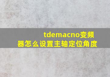 tdemacno变频器怎么设置主轴定位角度