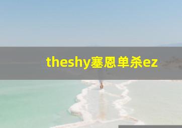 theshy塞恩单杀ez