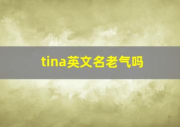 tina英文名老气吗