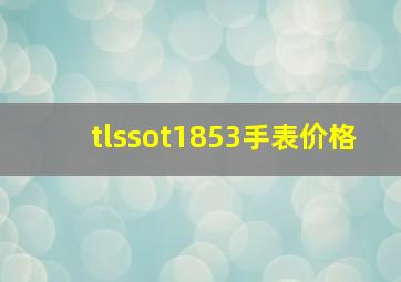 tlssot1853手表价格