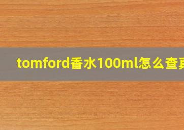 tomford香水100ml怎么查真伪