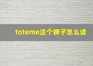 toteme这个牌子怎么读