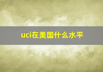 uci在美国什么水平