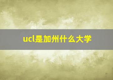 ucl是加州什么大学