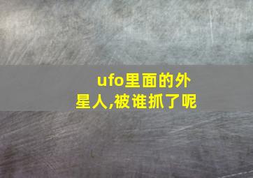 ufo里面的外星人,被谁抓了呢