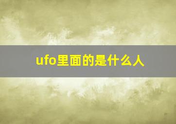 ufo里面的是什么人