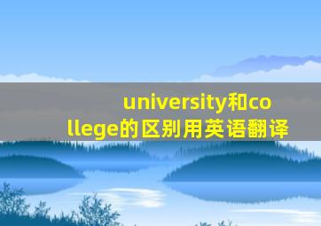 university和college的区别用英语翻译