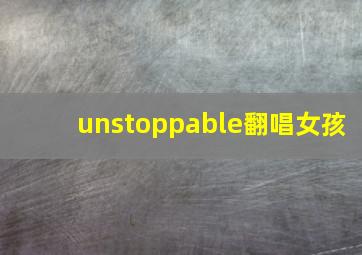 unstoppable翻唱女孩