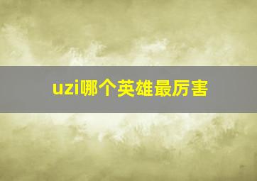 uzi哪个英雄最厉害