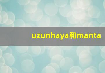 uzunhaya和manta