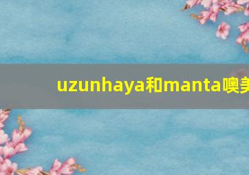 uzunhaya和manta噢美