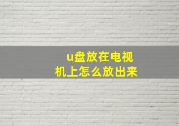 u盘放在电视机上怎么放出来