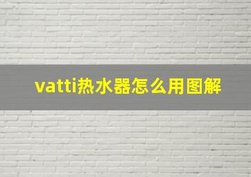 vatti热水器怎么用图解