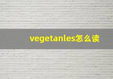 vegetanles怎么读