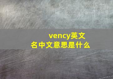 vency英文名中文意思是什么